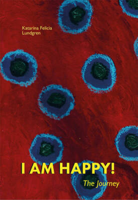 I AM HAPPY! The Journey by Felicia Katarina Lundgren